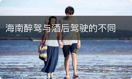 海南醉驾与酒后驾驶的不同