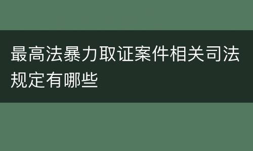 最高法暴力取证案件相关司法规定有哪些