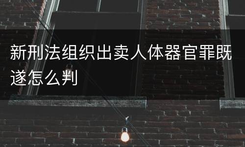 新刑法组织出卖人体器官罪既遂怎么判