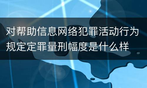 对帮助信息网络犯罪活动行为规定定罪量刑幅度是什么样