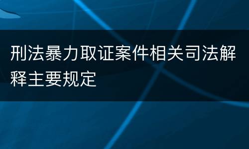 刑法暴力取证案件相关司法解释主要规定