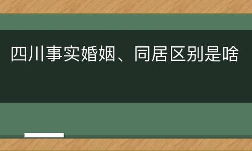 四川事实婚姻、同居区别是啥