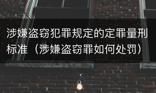 涉嫌盗窃犯罪规定的定罪量刑标准（涉嫌盗窃罪如何处罚）