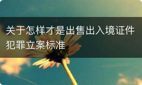 关于怎样才是出售出入境证件犯罪立案标准