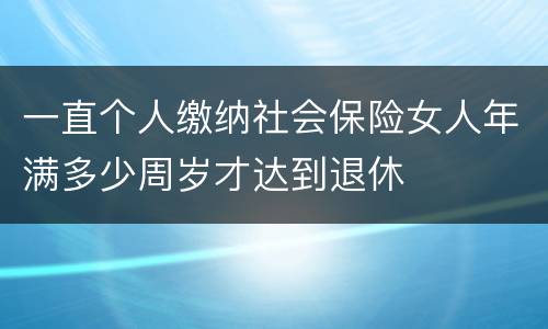 一直个人缴纳社会保险女人年满多少周岁才达到退休