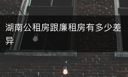 湖南公租房跟廉租房有多少差异