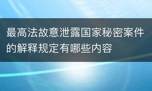 最高法故意泄露国家秘密案件的解释规定有哪些内容