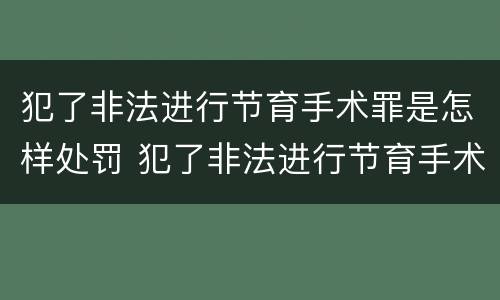 犯了非法进行节育手术罪是怎样处罚 犯了非法进行节育手术罪是怎样处罚的