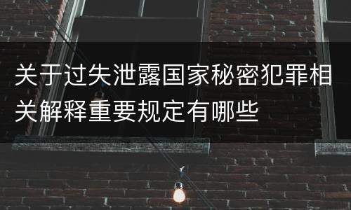 关于过失泄露国家秘密犯罪相关解释重要规定有哪些