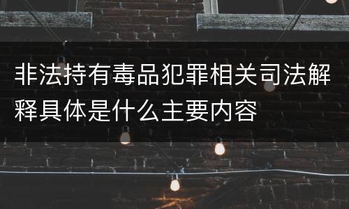 非法持有毒品犯罪相关司法解释具体是什么主要内容