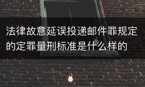 法律故意延误投递邮件罪规定的定罪量刑标准是什么样的