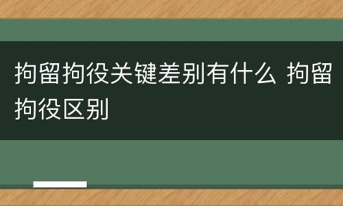 拘留拘役关键差别有什么 拘留拘役区别
