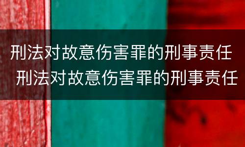 刑法对故意伤害罪的刑事责任 刑法对故意伤害罪的刑事责任的规定