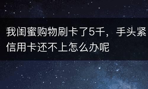 我闺蜜购物刷卡了5千，手头紧信用卡还不上怎么办呢