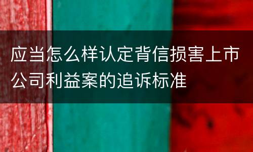 应当怎么样认定背信损害上市公司利益案的追诉标准