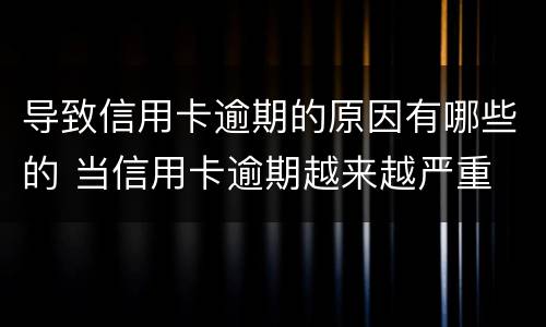 导致信用卡逾期的原因有哪些的 当信用卡逾期越来越严重
