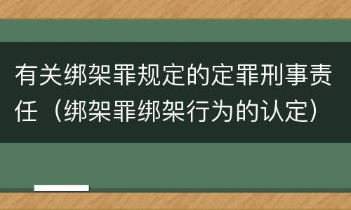 有关绑架罪规定的定罪刑事责任（绑架罪绑架行为的认定）