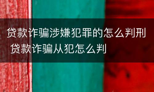 贷款诈骗涉嫌犯罪的怎么判刑 贷款诈骗从犯怎么判