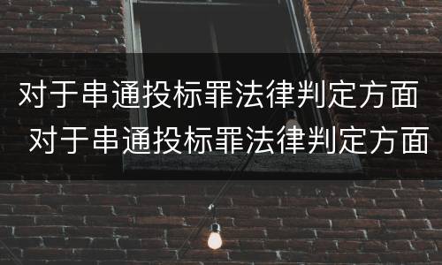 对于串通投标罪法律判定方面 对于串通投标罪法律判定方面的规定