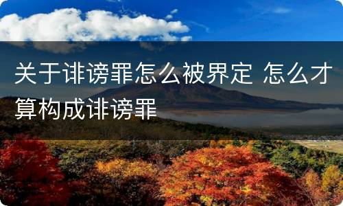 关于诽谤罪怎么被界定 怎么才算构成诽谤罪