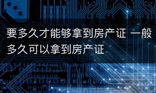 要多久才能够拿到房产证 一般多久可以拿到房产证