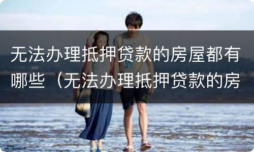 无法办理抵押贷款的房屋都有哪些（无法办理抵押贷款的房屋都有哪些证件）