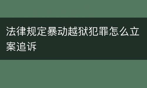 法律规定暴动越狱犯罪怎么立案追诉