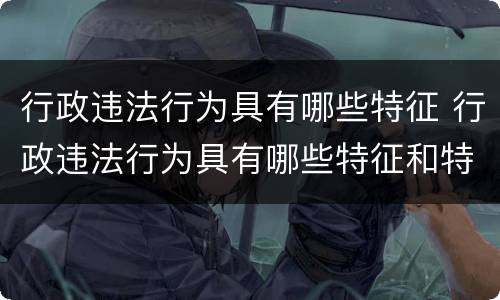行政违法行为具有哪些特征 行政违法行为具有哪些特征和特征