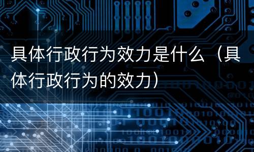 具体行政行为效力是什么（具体行政行为的效力）