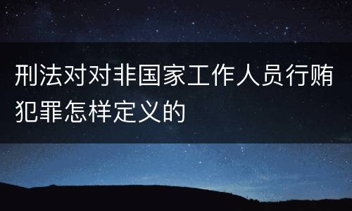 刑法对对非国家工作人员行贿犯罪怎样定义的