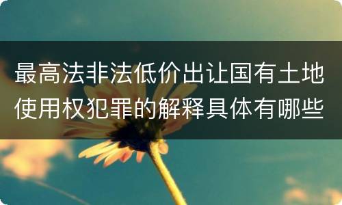 最高法非法低价出让国有土地使用权犯罪的解释具体有哪些规定