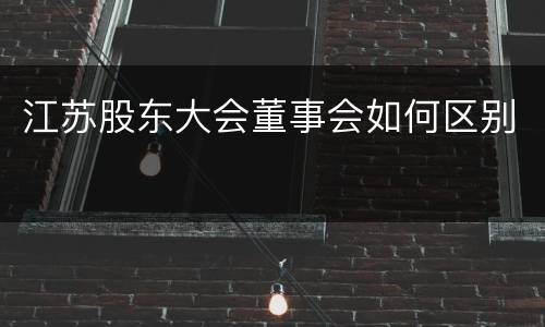 江苏股东大会董事会如何区别