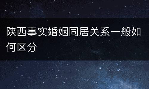 陕西事实婚姻同居关系一般如何区分