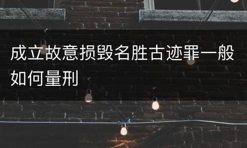 成立故意损毁名胜古迹罪一般如何量刑