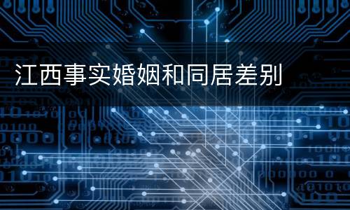 江西事实婚姻和同居差别