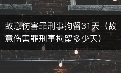 故意伤害罪刑事拘留31天（故意伤害罪刑事拘留多少天）