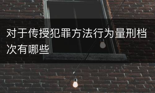 对于传授犯罪方法行为量刑档次有哪些