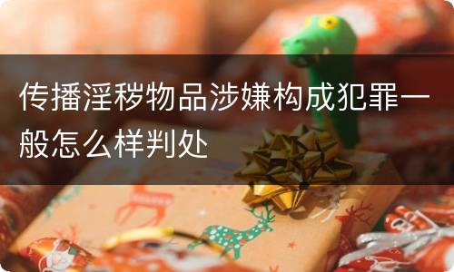 传播淫秽物品涉嫌构成犯罪一般怎么样判处