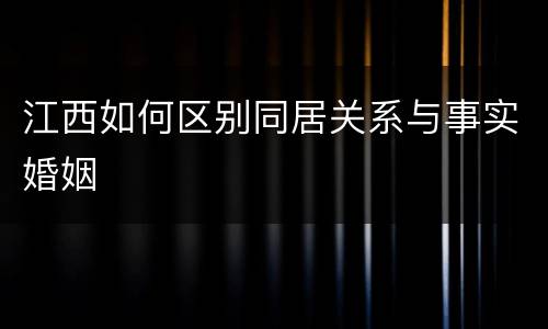 江西如何区别同居关系与事实婚姻