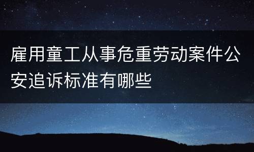 雇用童工从事危重劳动案件公安追诉标准有哪些