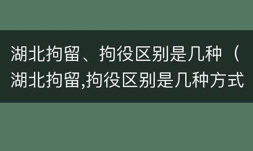 湖北拘留、拘役区别是几种（湖北拘留,拘役区别是几种方式）
