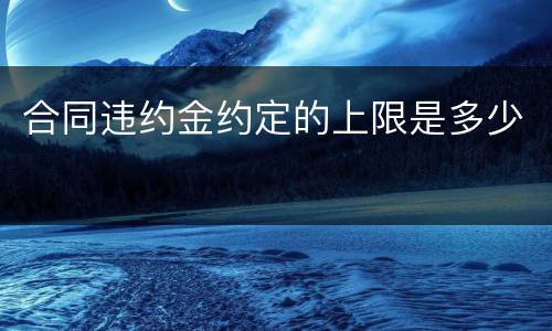 合同违约金约定的上限是多少