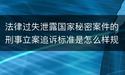 法律过失泄露国家秘密案件的刑事立案追诉标准是怎么样规定