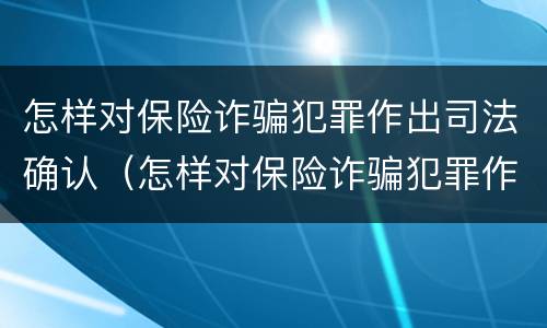 怎样对保险诈骗犯罪作出司法确认（怎样对保险诈骗犯罪作出司法确认处罚）