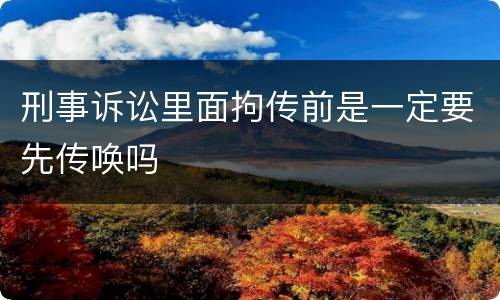 刑事诉讼里面拘传前是一定要先传唤吗