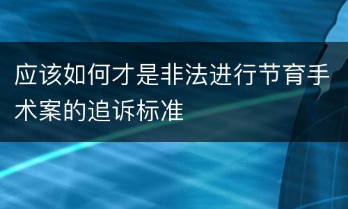 应该如何才是非法进行节育手术案的追诉标准