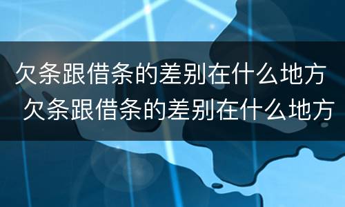 欠条跟借条的差别在什么地方 欠条跟借条的差别在什么地方呢