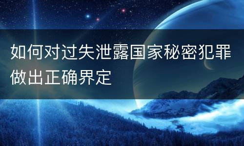如何对过失泄露国家秘密犯罪做出正确界定