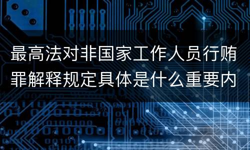 最高法对非国家工作人员行贿罪解释规定具体是什么重要内容