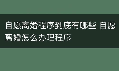 自愿离婚程序到底有哪些 自愿离婚怎么办理程序